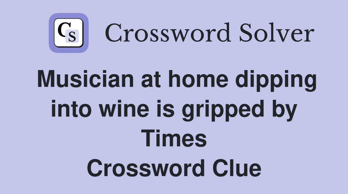 Musician at home dipping into wine is gripped by Times Crossword Clue
